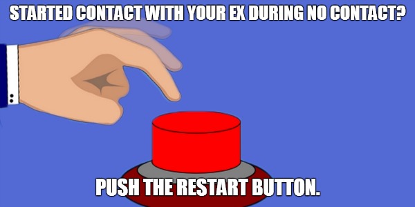 If you started contact with your ex during no contact, push the restart button!