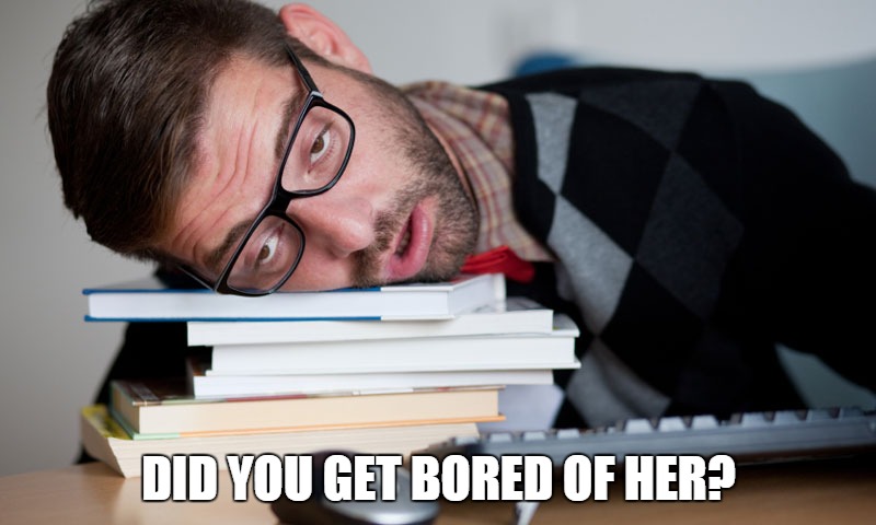 Did you get bored of your ex?